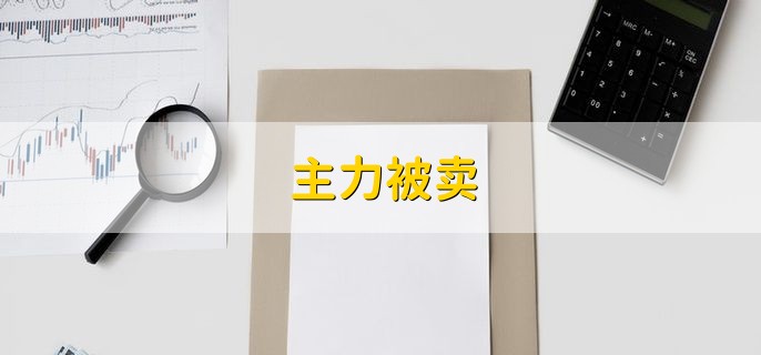 主力被卖，是主力的委托单被动卖出
