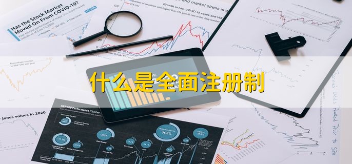 什么是全面注册制，上市制度全部推行注册制