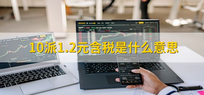 10派1.2元含税是什么意思，每10股派发1.2人民币现金股利
