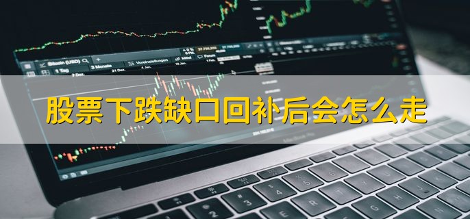 股票下跌缺口回补后会怎么走，可能会反弹可能会下跌