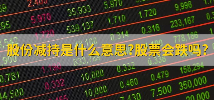 股份减持是什么意思，股票会跌吗