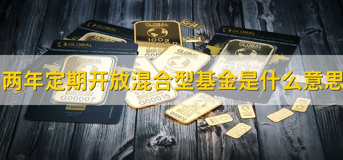 两年定期开放混合型基金是什么意思，一种特殊的封闭型基金