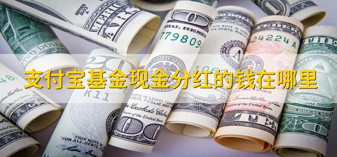 支付宝基金现金分红的钱在哪里，支付宝余额宝里