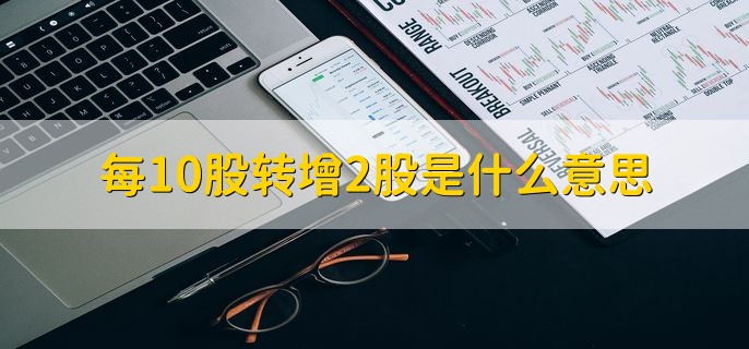 每10股转增2股是什么意思，分红时每持有10股转增2股