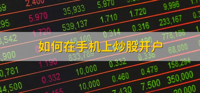 如何在手机上炒股开户，有以下六点