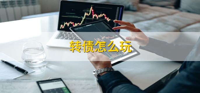 转债怎么玩，有以下四点