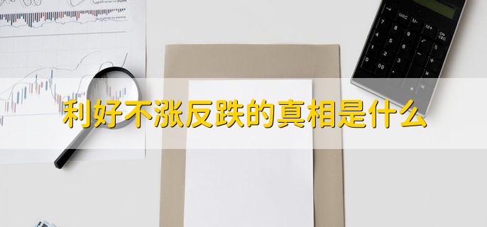 利好不涨反跌的真相是什么，有以下四点