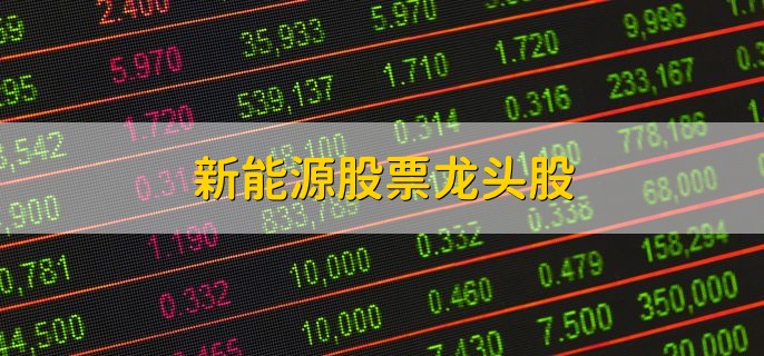 新能源股票龙头股，十大新能源股票盘点