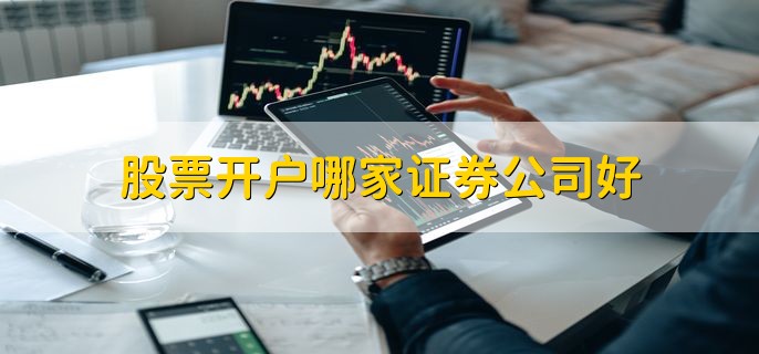 股票开户哪家证券公司好，正规的证券公司都行