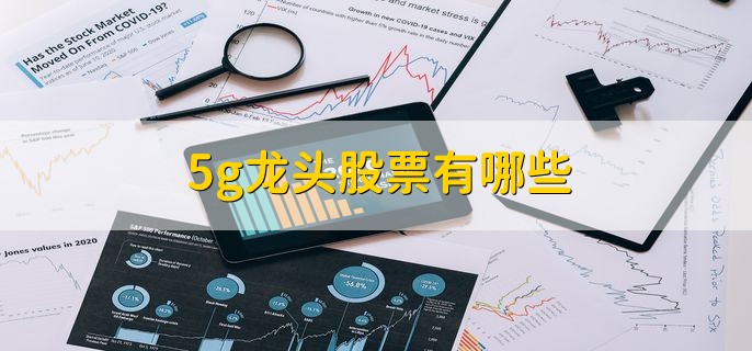 5g龙头股票有哪些，5g龙头股盘点