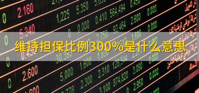 维持担保比例300%是什么意思，担保物价值同融资融券债务之间的比值维持在300%