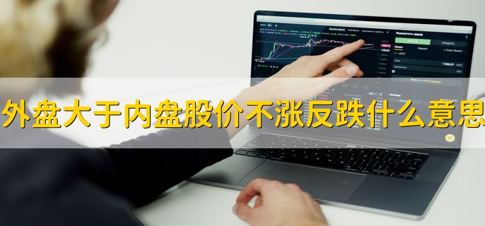 外盘大于内盘股价不涨反跌是什么意思，主力吸筹的行为