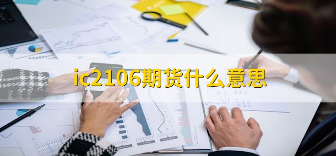 ic2106期货什么意思，2021年6月份交割的中证500期权