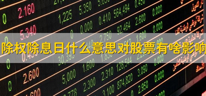 除权除息日是什么意思，对股票有啥影响