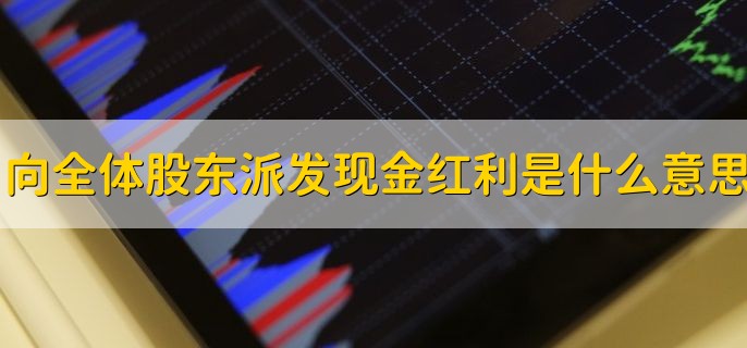 向全体股东派发现金红利是什么意思，给予其股东的投资收益