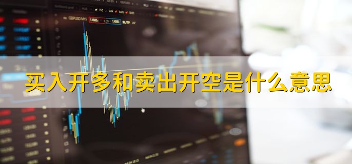买入开多和卖出开空是什么意思，有以下两点详细解释