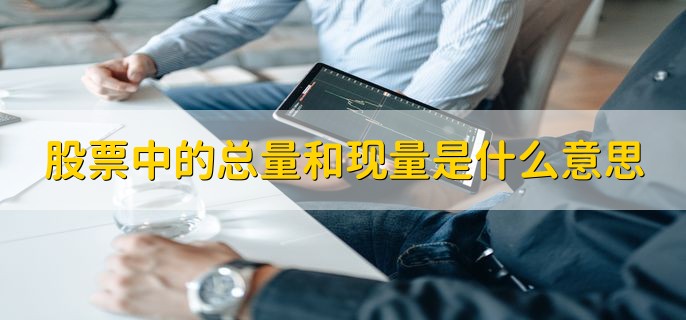 股票中的总量和现量是什么意思，有以下两点详细解释