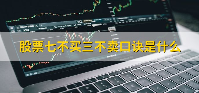 股票七不买三不卖口诀是什么，股票交易的技巧