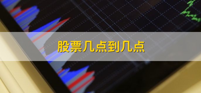 股票几点到几点，周一到周五的上午九点到下午三点
