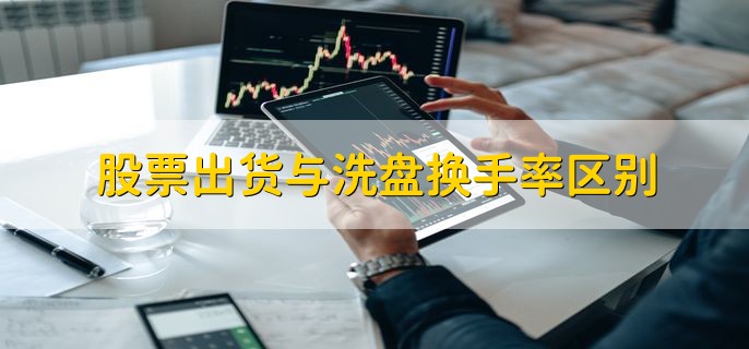 股票出货与洗盘换手率区别，主力出货后股价的三种情况