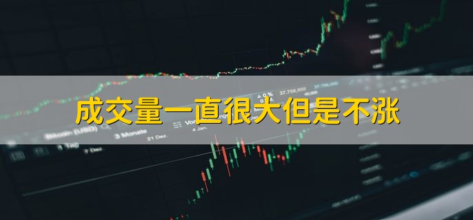 成交量一直很大但是不涨，有以下两点