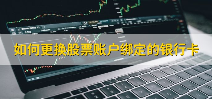 如何更换股票账户绑定的银行卡，去证券公司更换