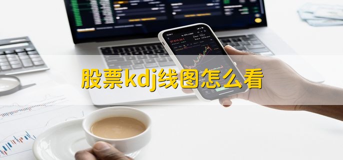 股票kdj线图怎么看，分以下四种