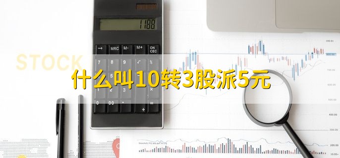 什么叫10转3股派5元，每10股送3股还派发5人民币现金