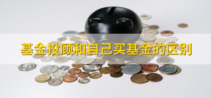 基金投顾和自己买基金的区别，有以下三种