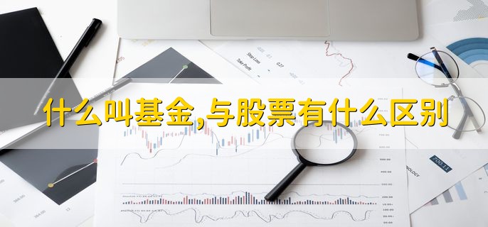 什么叫基金，与股票有什么区别