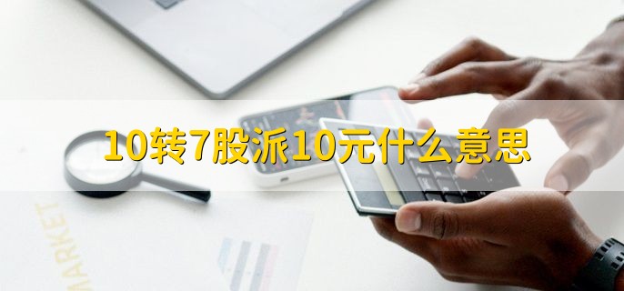 10转7股派10元什么意思，股票分红的一种方法