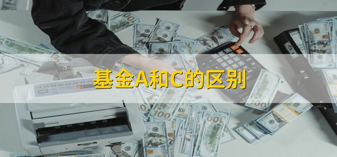 基金A和C的区别，有以下三种