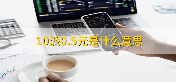 10派0.5元是什么意思，每10股派0.5人民币现金红利