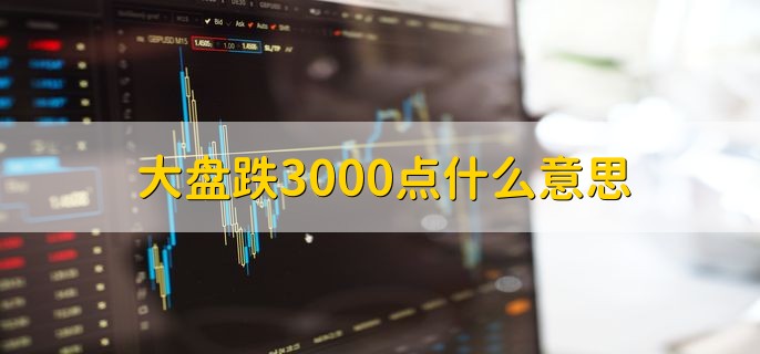 大盘跌3000点什么意思，空方力量比较强势