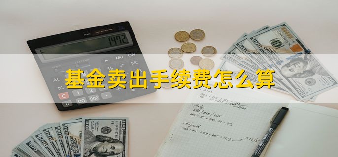 基金卖出手续费怎么算，根据以下公式计算