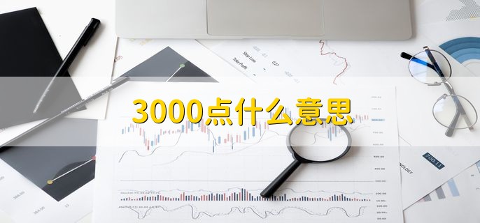 3000点什么意思，上证综合指数的数值达到了3000