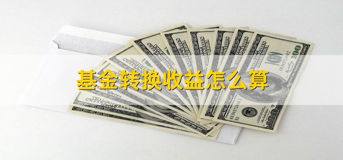 基金转换收益怎么算，按照当天两只基金的净值计算