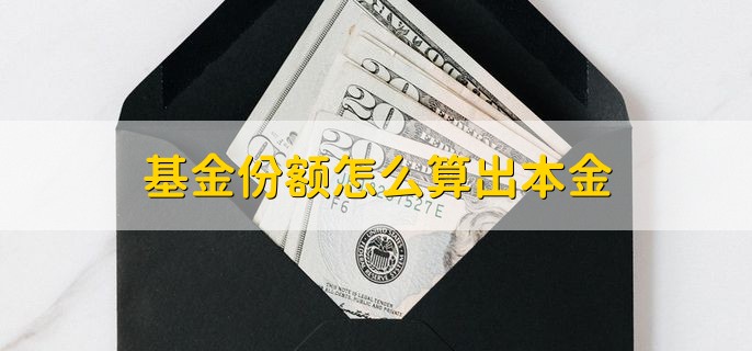 基金份额怎么算出本金，根据以下公式计算