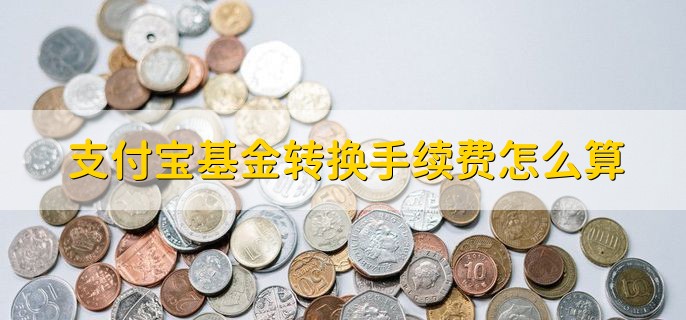 支付宝基金转换手续费怎么算，有以下两种