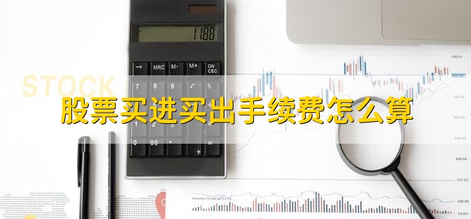 股票买进买出手续费怎么算，有以下五点