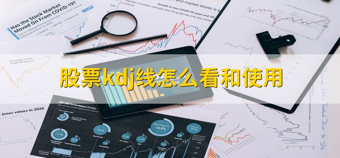 股票kdj线怎么看和使用，有以下三种方法