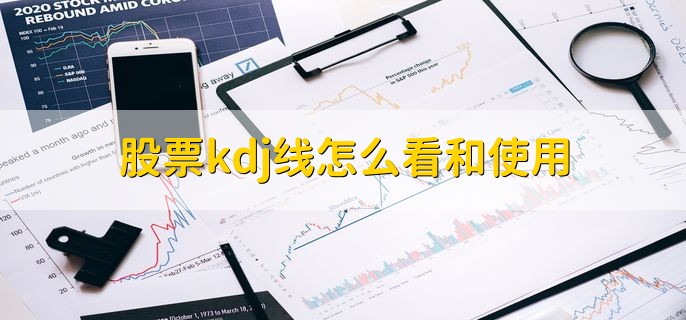 股票kdj线怎么看和使用，有以下三种方法