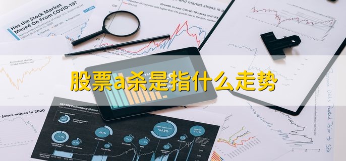 股票a杀是指什么走势，K线走出一个类似A字的形态