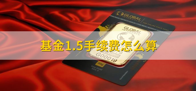 基金1.5手续费怎么算，按以下公式计算