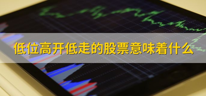 低位高开低走的股票意味着什么，股票高开的原因