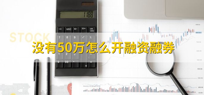 没有50万怎么开融资融券，不能开通