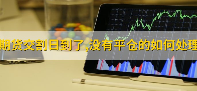 期货交割日到了，没有平仓的如何处理