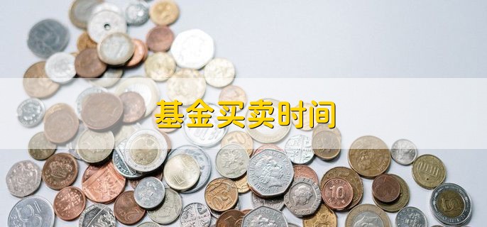 基金买卖时间，交易日的9点半到15点