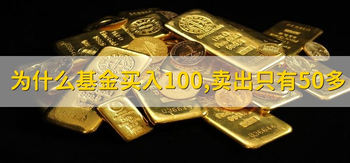 为什么基金买入100，卖出只有50多