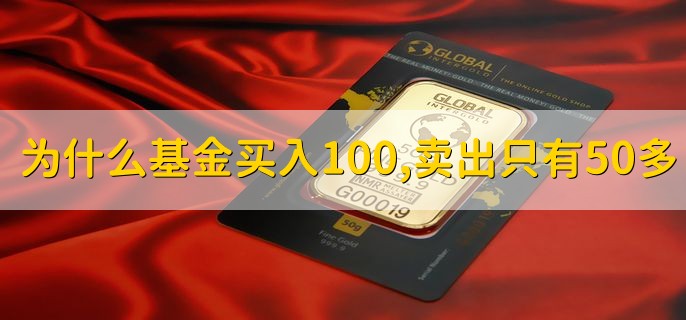 为什么基金买入100，卖出只有50多